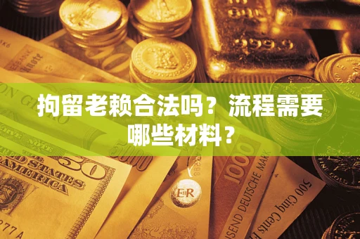 济南拘留老赖合法吗？流程需要哪些材料？