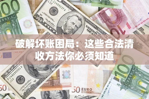 济南破解坏账困局：这些合法清收方法你必须知道