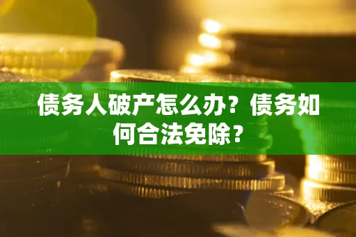 济南债务人破产怎么办？债务如何合法免除？