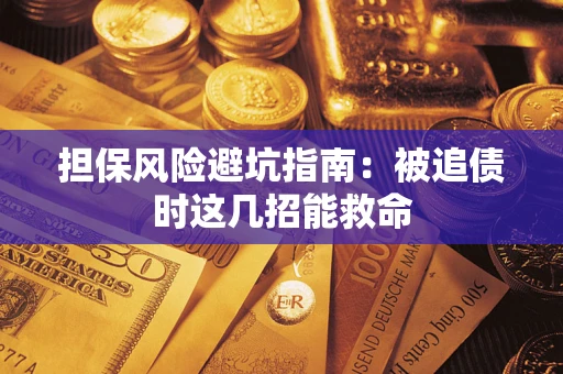 济南担保风险避坑指南：被追债时这几招能救命