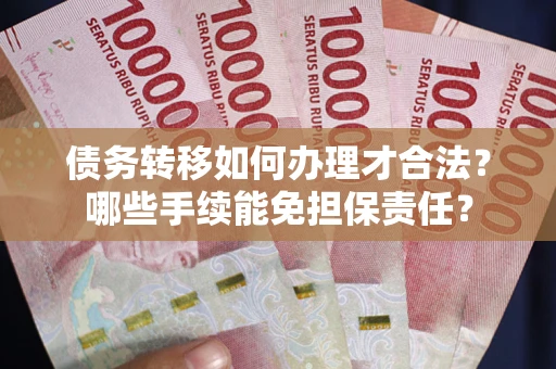 济南债务转移如何办理才合法？哪些手续能免担保责任？