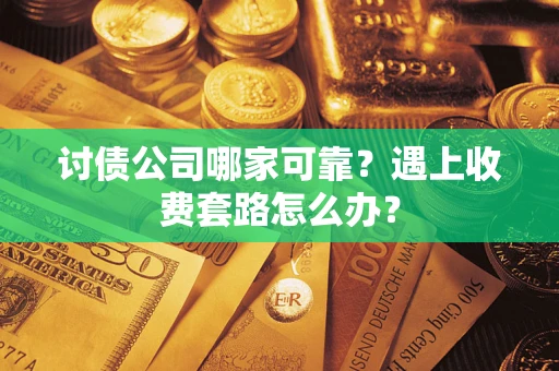 济南讨债公司哪家可靠？遇上收费套路怎么办？