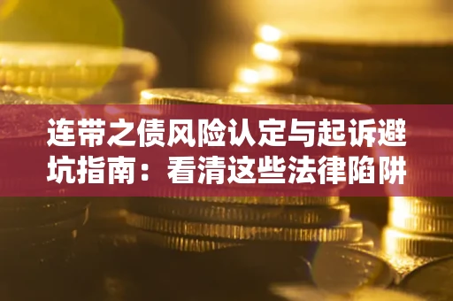济南连带之债风险认定与起诉避坑指南：看清这些法律陷阱，避免无辜背债