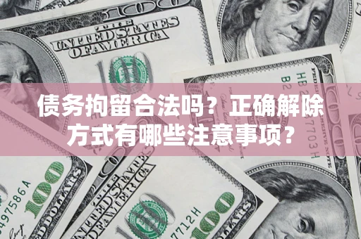 济南债务拘留合法吗？正确解除方式有哪些注意事项？