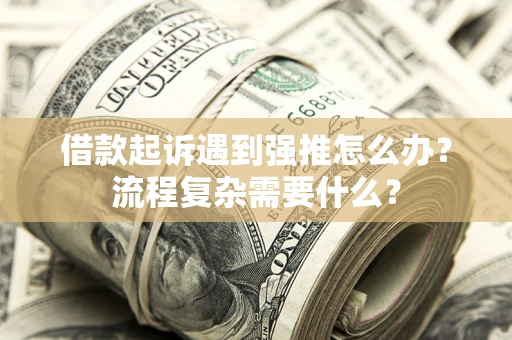 济南借款起诉遇到强推怎么办？流程复杂需要什么？