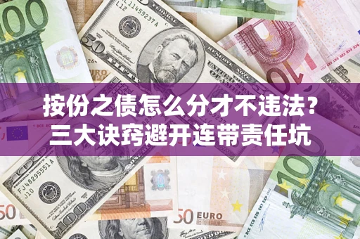 济南按份之债怎么分才不违法？三大诀窍避开连带责任坑