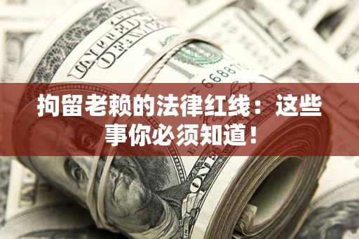济南拘留老赖的法律红线：这些事你必须知道！