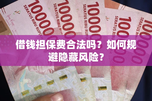 济南借钱担保费合法吗？如何规避隐藏风险？