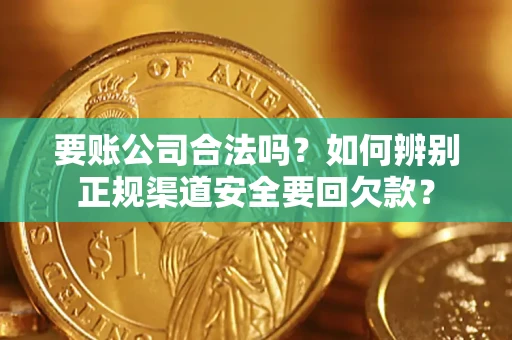 济南要账公司合法吗？如何辨别正规渠道安全要回欠款？