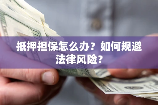 济南抵押担保怎么办？如何规避法律风险？