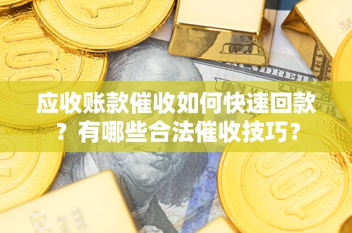 济南应收账款催收如何快速回款？有哪些合法催收技巧？