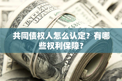 济南共同债权人怎么认定？有哪些权利保障？