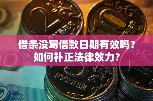 济南借条没写借款日期有效吗？如何补正法律效力？