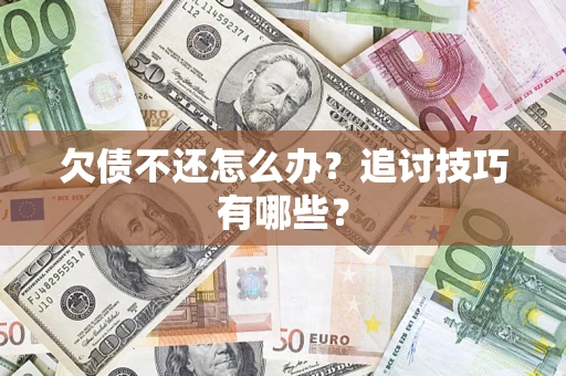 济南欠债不还怎么办？追讨技巧有哪些？