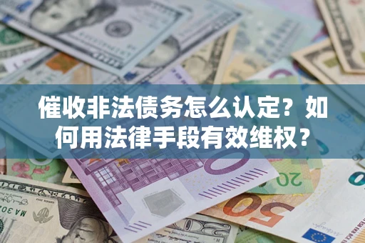 济南催收非法债务怎么认定？如何用法律手段有效维权？