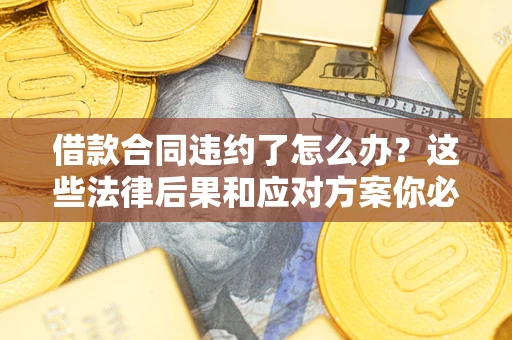 济南借款合同违约了怎么办？这些法律后果和应对方案你必须知道