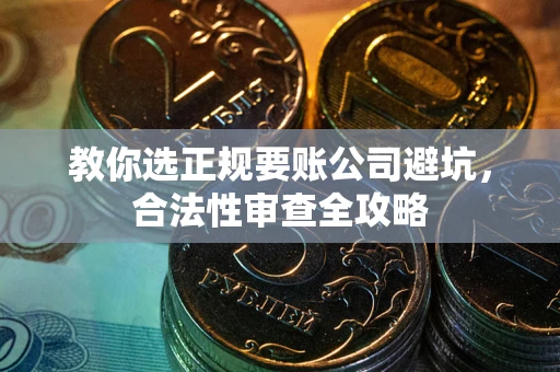 济南教你选正规要账公司避坑，合法性审查全攻略