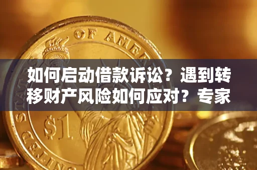 济南如何启动借款诉讼？遇到转移财产风险如何应对？专家解局支招