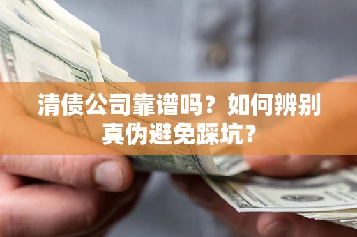 济南清债公司靠谱吗？如何辨别真伪避免踩坑？