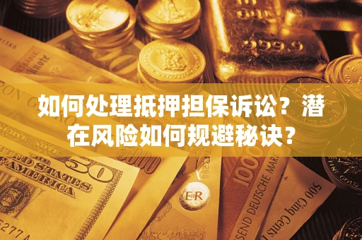 济南如何处理抵押担保诉讼？潜在风险如何规避秘诀？