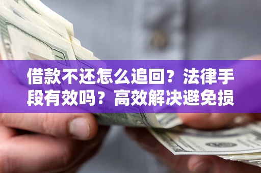 济南借款不还怎么追回？法律手段有效吗？高效解决避免损失