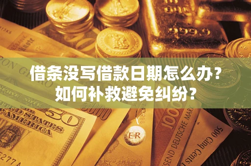 济南借条没写借款日期怎么办？如何补救避免纠纷？