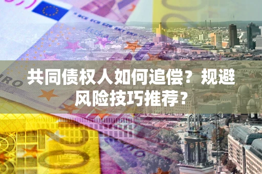 济南共同债权人如何追偿？规避风险技巧推荐？