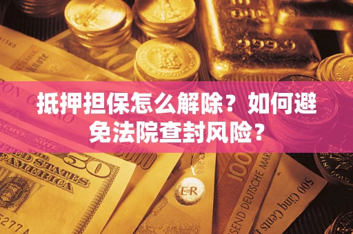 济南抵押担保怎么解除？如何避免法院查封风险？