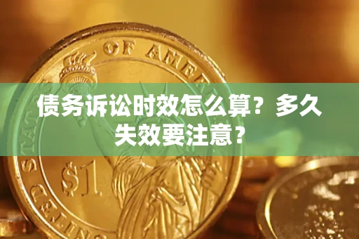 济南债务诉讼时效怎么算？多久失效要注意？