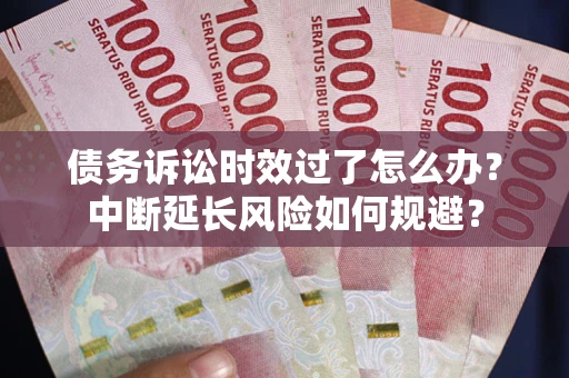济南债务诉讼时效过了怎么办？中断延长风险如何规避？