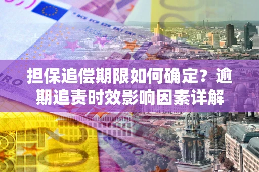 济南担保追偿期限如何确定？逾期追责时效影响因素详解
