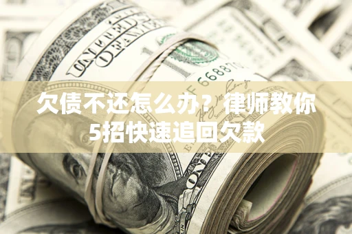 济南欠债不还怎么办？律师教你5招快速追回欠款