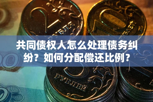 济南共同债权人怎么处理债务纠纷？如何分配偿还比例？
