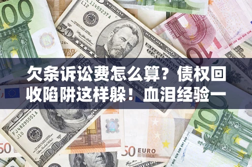 济南欠条诉讼费怎么算？债权回收陷阱这样躲！血泪经验一次讲透