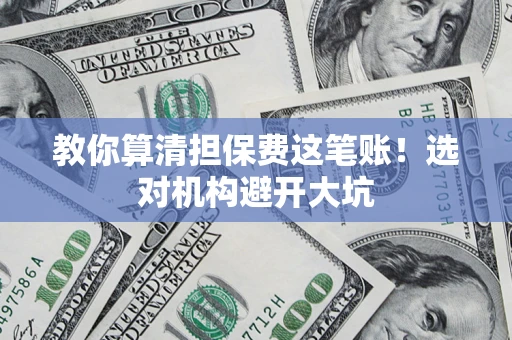 济南教你算清担保费这笔账！选对机构避开大坑