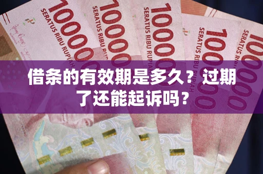 济南借条的有效期是多久？过期了还能起诉吗？
