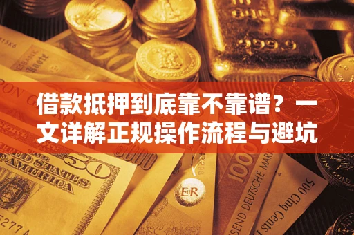 济南借款抵押到底靠不靠谱？一文详解正规操作流程与避坑指南