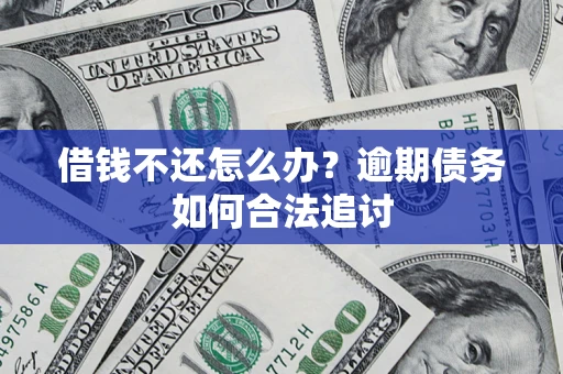 济南借钱不还怎么办？逾期债务如何合法追讨