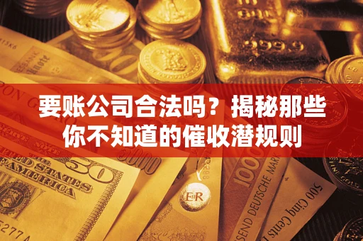 济南要账公司合法吗？揭秘那些你不知道的催收潜规则