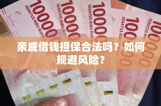 济南亲戚借钱担保合法吗？如何规避风险？