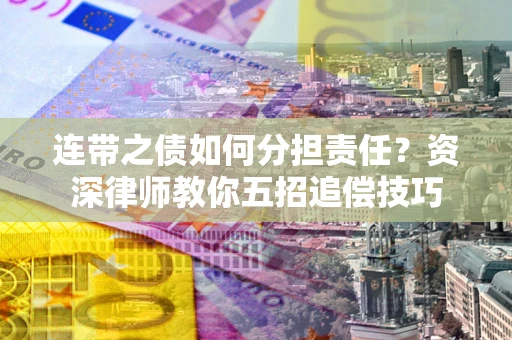 济南连带之债如何分担责任？资深律师教你五招追偿技巧