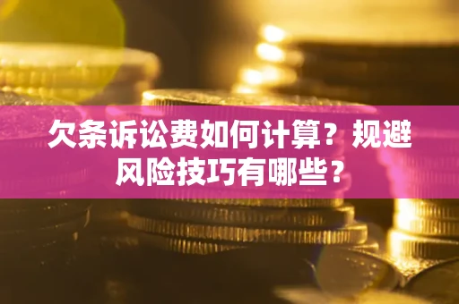 济南欠条诉讼费如何计算？规避风险技巧有哪些？