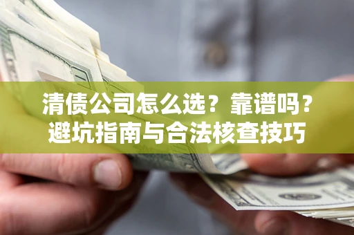 济南清债公司怎么选？靠谱吗？避坑指南与合法核查技巧