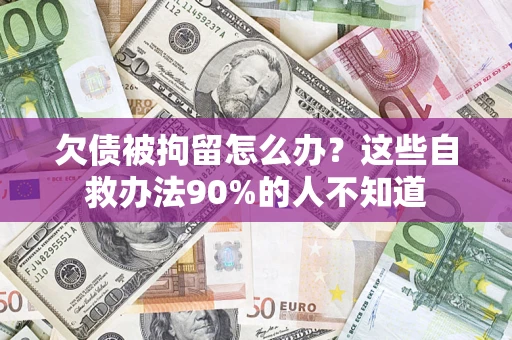 济南欠债被拘留怎么办？这些自救办法90%的人不知道