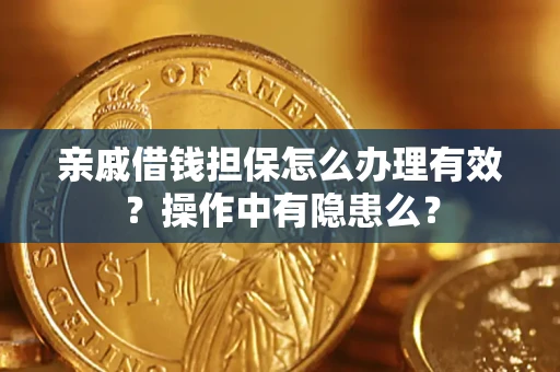 济南亲戚借钱担保怎么办理有效？操作中有隐患么？