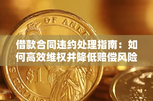 济南借款合同违约处理指南：如何高效维权并降低赔偿风险？