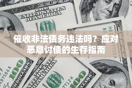 济南催收非法债务违法吗？应对恶意讨债的生存指南