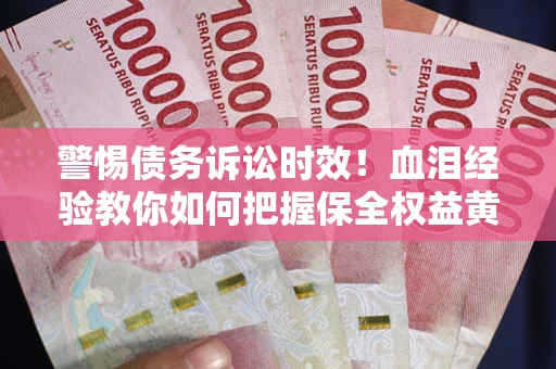 济南警惕债务诉讼时效！血泪经验教你如何把握保全权益黄金期