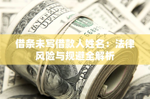 济南借条未写借款人姓名：法律风险与规避全解析
