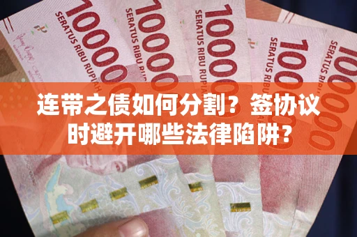 济南连带之债如何分割？签协议时避开哪些法律陷阱？
